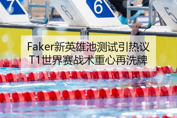 Faker新英雄池测试引热议T1世界赛战术重心再洗牌 | youbotiyu