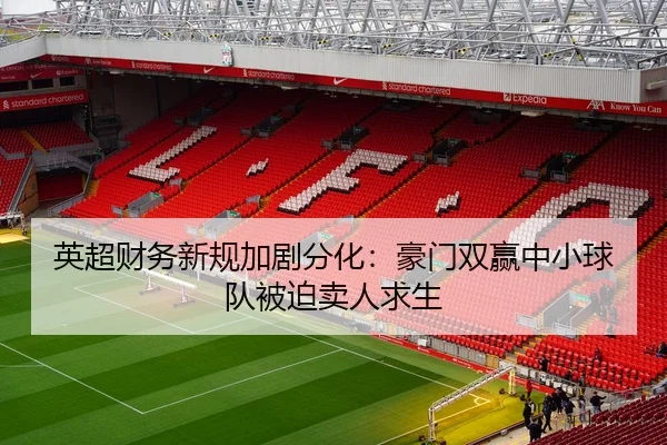 英超财务新规加剧分化：豪门双赢中小球队被迫卖人求生（youbotiyu）