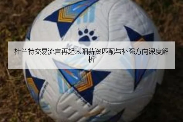 杜兰特交易流言再起太阳薪资匹配与补强方向深度解析（youbotiyu）