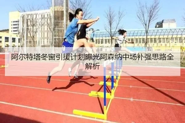 阿尔特塔冬窗引援计划曝光阿森纳中场补强思路全解析（youbotiyu）
